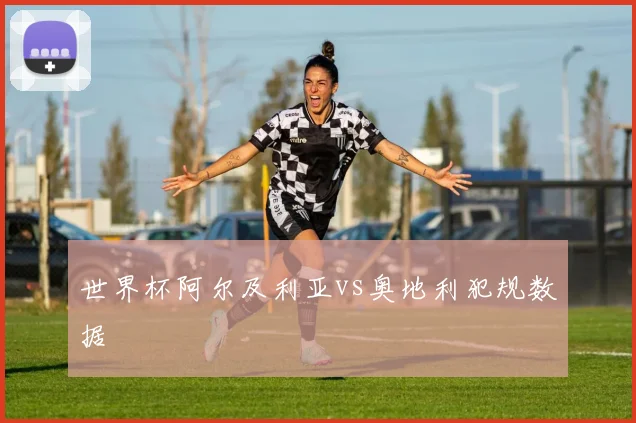 世界杯阿尔及利亚vs奥地利犯规数据