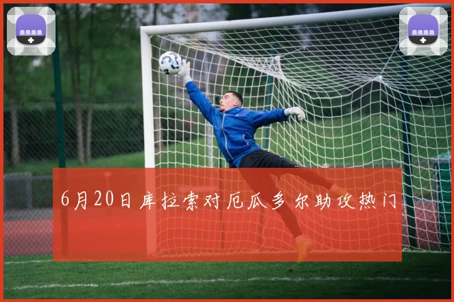 6月20日库拉索对厄瓜多尔助攻热门