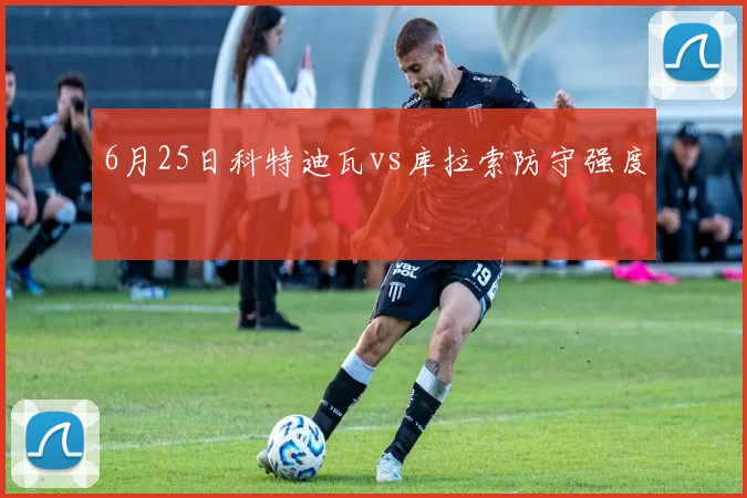 6月25日科特迪瓦vs库拉索防守强度