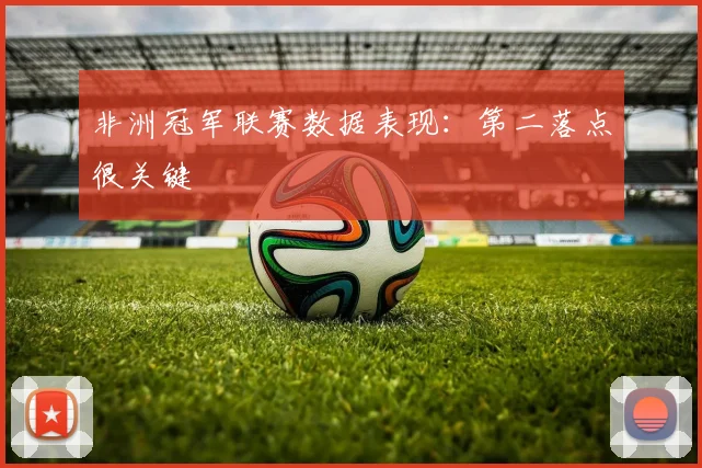 非洲冠军联赛数据表现：第二落点很关键