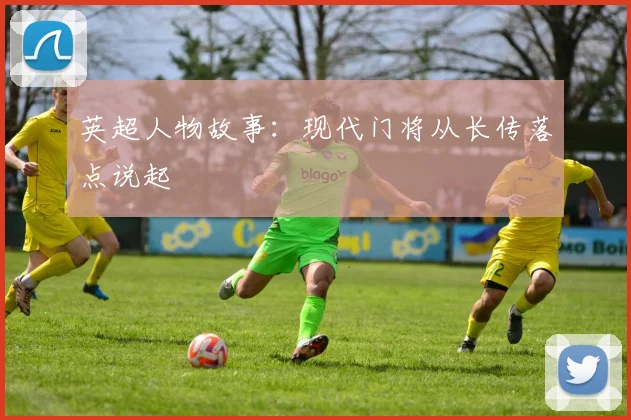 英超人物故事:现代门将从长传落点说起