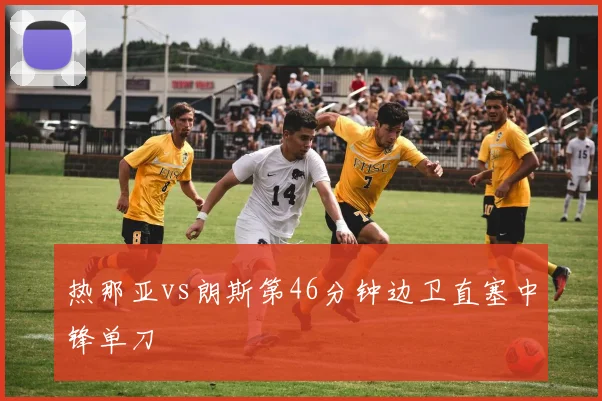 热那亚vs朗斯第46分钟边卫直塞中锋单刀