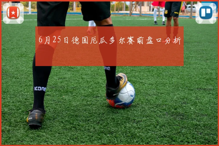 6月25日德国厄瓜多尔赛前盘口分析