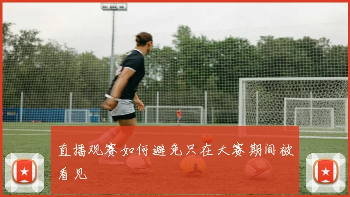 直播观赛如何避免只在大赛期间被看见