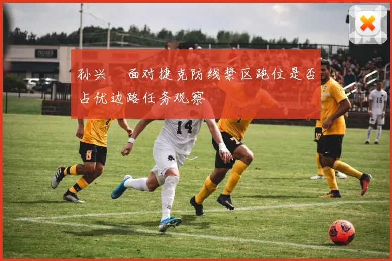 孙兴慜面对捷克防线禁区跑位是否占优边路任务观察