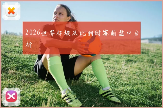 2026世界杯埃及比利时赛前盘口分析
