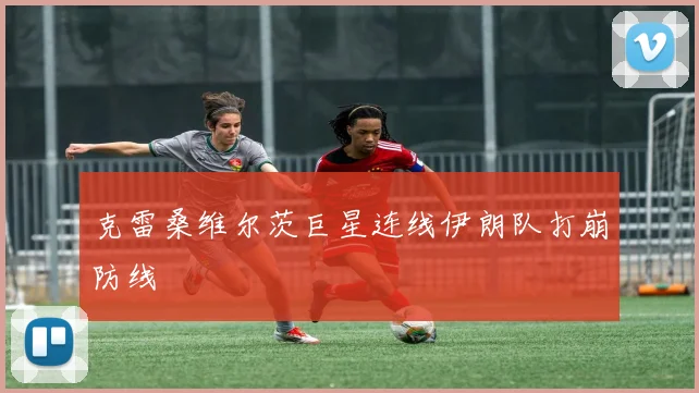 克雷桑维尔茨巨星连线伊朗队打崩防线