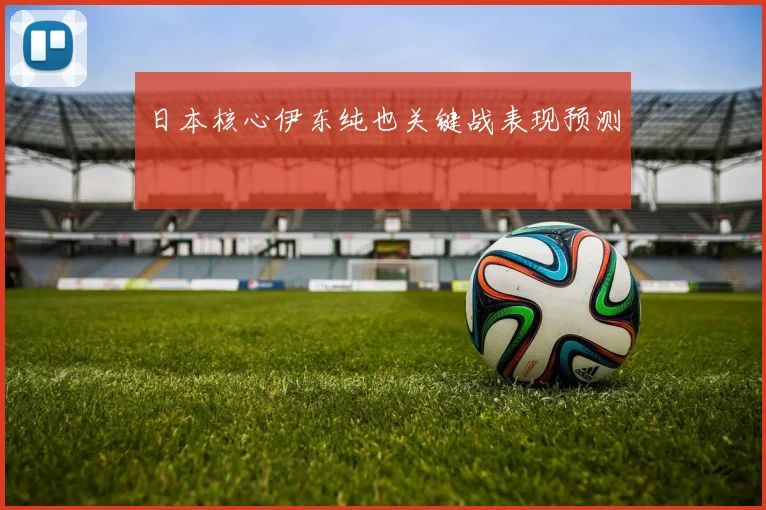 日本核心伊东纯也关键战表现预测