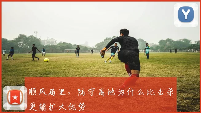 顺风局里,防守高地为什么比击杀更能扩大优势