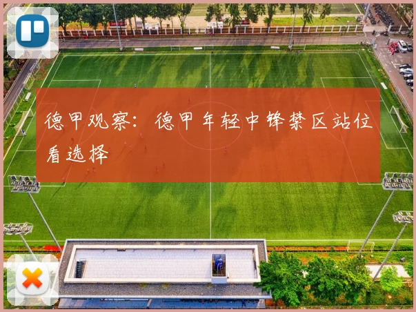 德甲观察：德甲年轻中锋禁区站位看选择