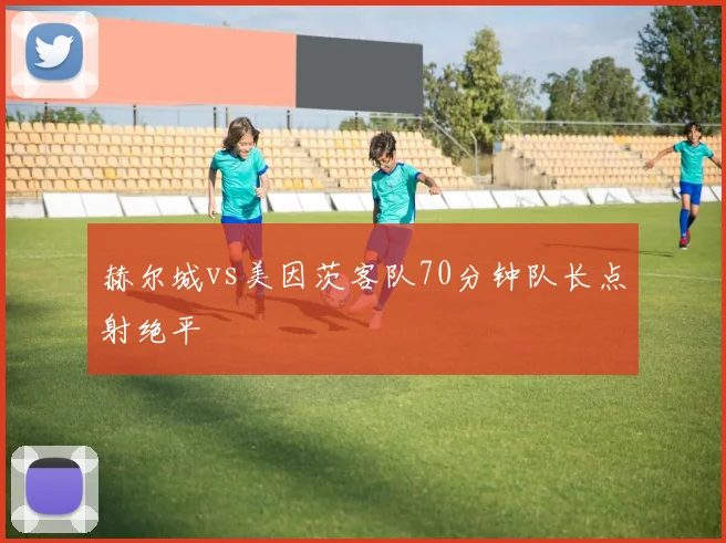 赫尔城vs美因茨客队70分钟队长点射绝平