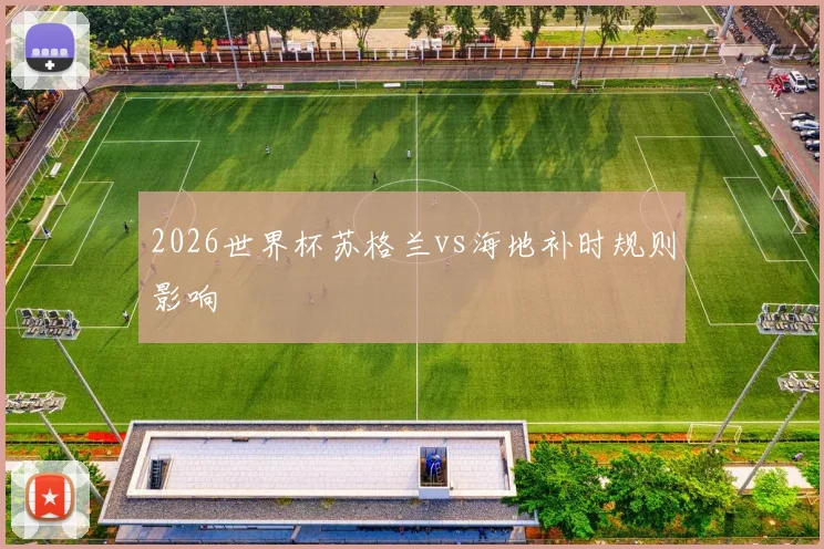 2026世界杯苏格兰vs海地补时规则影响