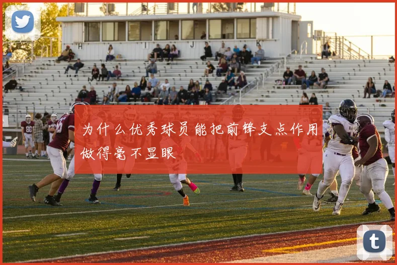 为什么优秀球员能把前锋支点作用做得毫不显眼