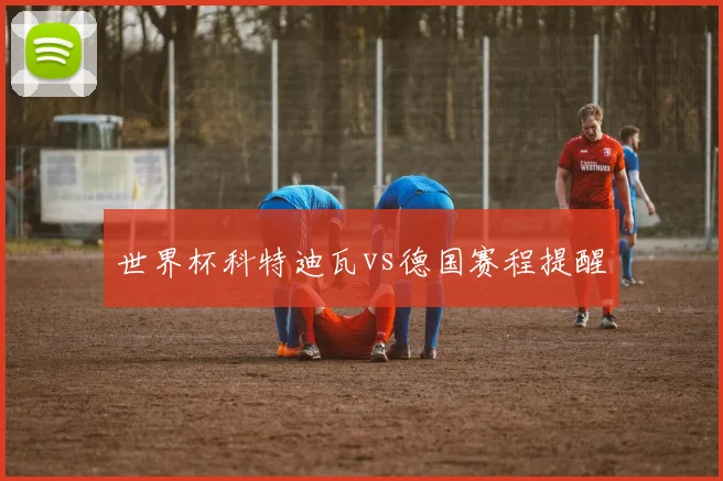世界杯科特迪瓦vs德国赛程提醒