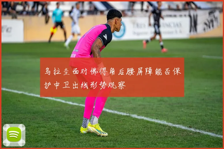 乌拉圭面对佛得角后腰屏障能否保护中卫出线形势观察
