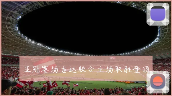 亚冠赛场吉达联合主场取胜登顶