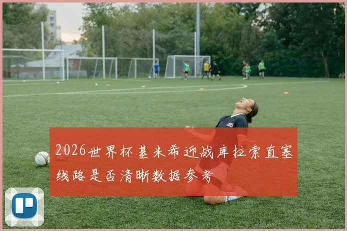 2026世界杯基米希迎战库拉索直塞线路是否清晰数据参考