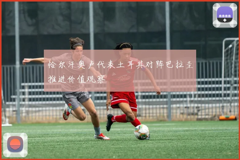 恰尔汗奥卢代表土耳其对阵巴拉圭推进价值观察